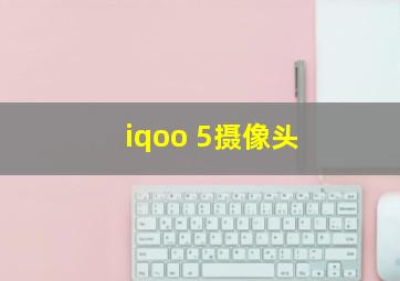 iqoo 5摄像头